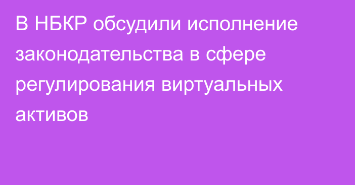 В НБКР обсудили исполнение законодательства в сфере регулирования виртуальных активов