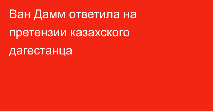 Ван Дамм ответила на претензии казахского дагестанца