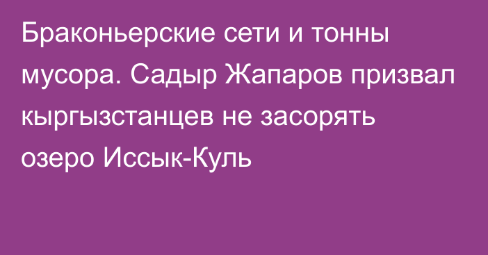 Браконьерские сети и тонны мусора. Садыр Жапаров призвал кыргызстанцев не засорять озеро Иссык-Куль