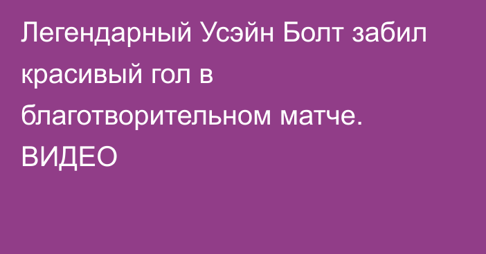 Легендарный Усэйн Болт забил красивый гол в благотворительном матче. ВИДЕО