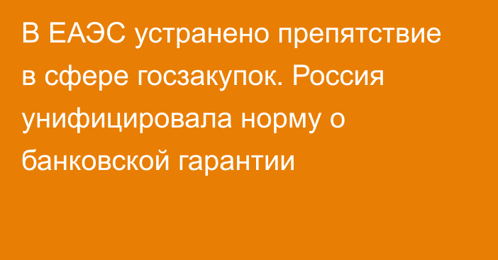 В ЕАЭС устранено препятствие в сфере госзакупок. Россия унифицировала норму о банковской гарантии