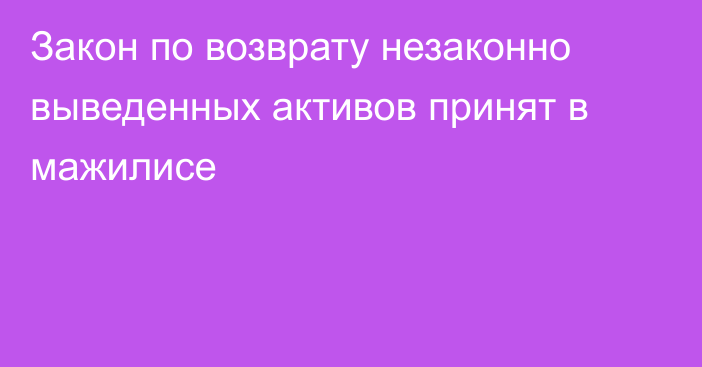 Закон по возврату незаконно выведенных активов принят в мажилисе