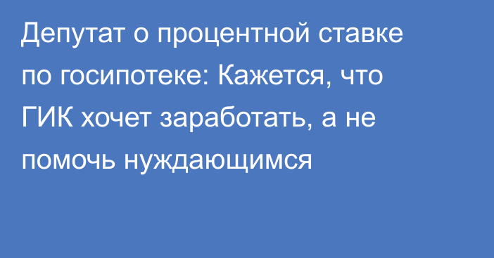 Депутат о процентной ставке по госипотеке:  Кажется, что ГИК хочет заработать, а не помочь нуждающимся