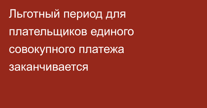 Льготный период для плательщиков единого совокупного платежа заканчивается