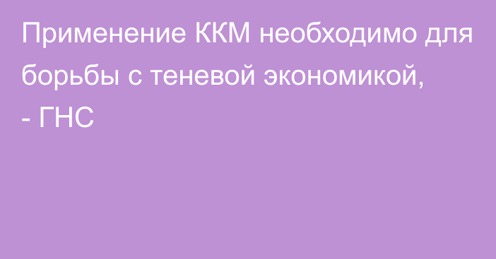 Применение ККМ необходимо для борьбы с теневой экономикой, - ГНС