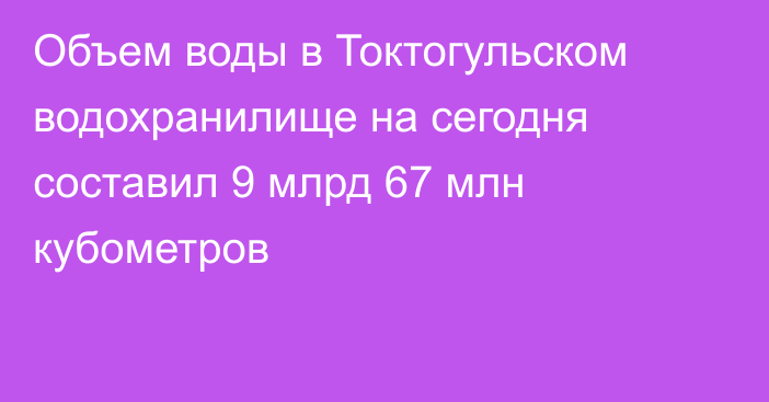 Объем воды в Токтогульском водохранилище на сегодня составил 9 млрд 67 млн кубометров