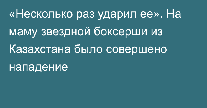 «Несколько раз ударил ее». На маму звездной боксерши из Казахстана было совершено нападение