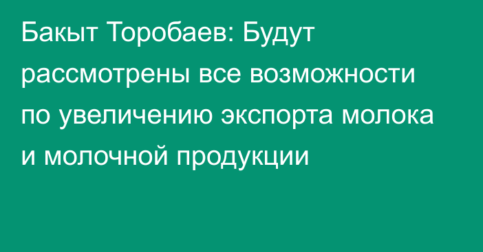 Бакыт Торобаев: Будут рассмотрены все возможности по увеличению экспорта молока и молочной продукции