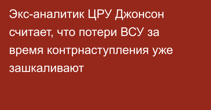 Экс-аналитик ЦРУ Джонсон считает, что потери ВСУ за время контрнаступления уже зашкаливают