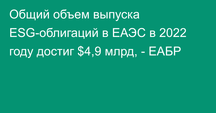 Общий объем выпуска ESG-облигаций в ЕАЭС в 2022 году достиг $4,9 млрд, - ЕАБР