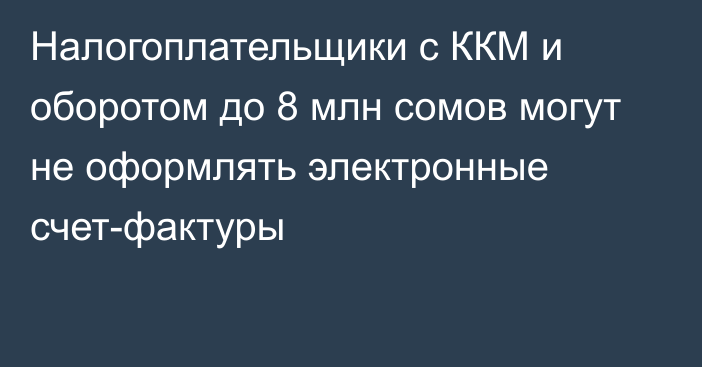 Налогоплательщики с ККМ и оборотом до 8 млн сомов могут не оформлять электронные счет-фактуры