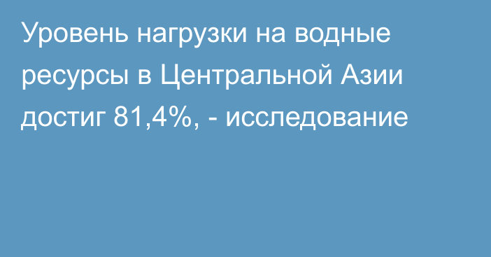 Уровень нагрузки на водные ресурсы в Центральной Азии достиг 81,4%, - исследование