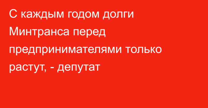 С каждым годом долги Минтранса перед предпринимателями только растут, - депутат