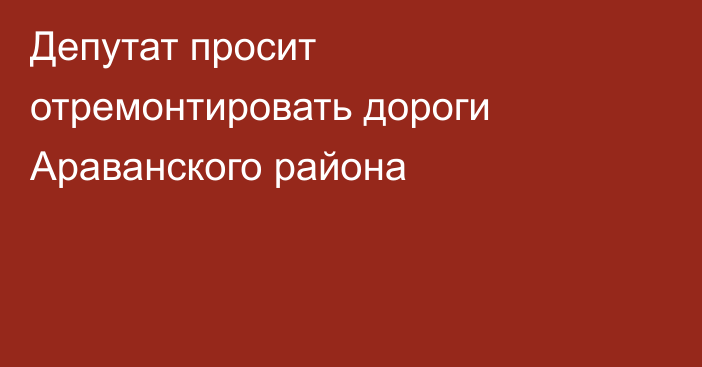 Депутат просит отремонтировать дороги Араванского района