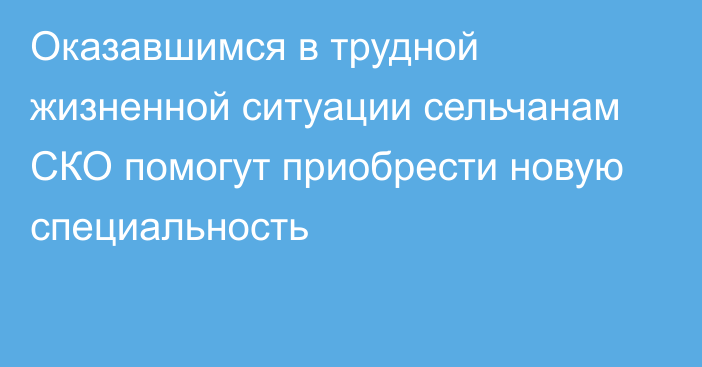 Оказавшимся в трудной жизненной ситуации сельчанам СКО помогут приобрести новую специальность