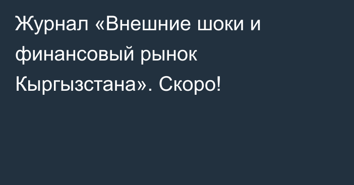 Журнал «Внешние шоки и финансовый рынок Кыргызстана». Скоро!