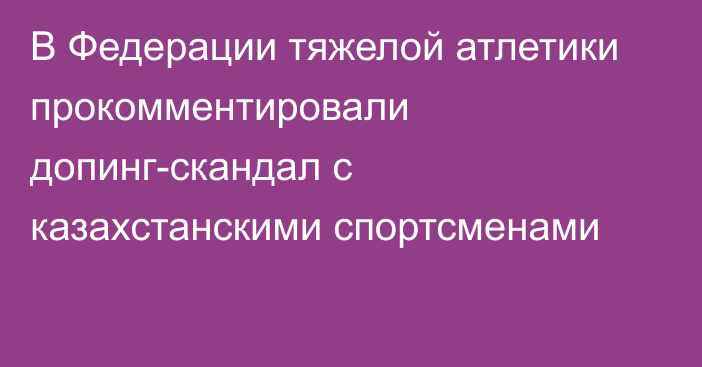 В Федерации тяжелой атлетики прокомментировали допинг-скандал с казахстанскими спортсменами