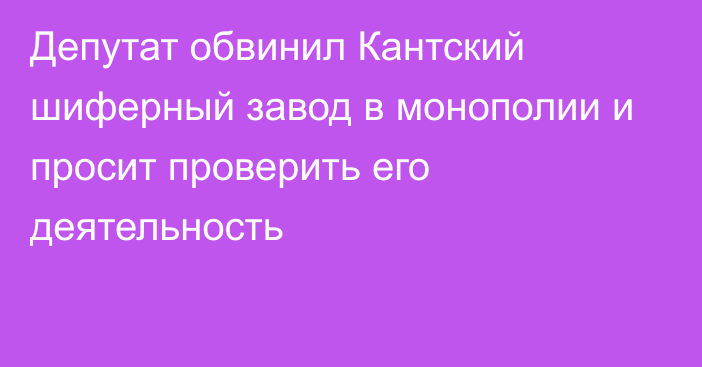 Депутат обвинил Кантский шиферный завод в монополии и просит проверить его деятельность