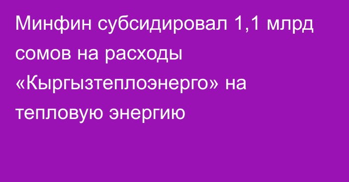 Минфин субсидировал 1,1 млрд сомов на расходы «Кыргызтеплоэнерго» на тепловую энергию