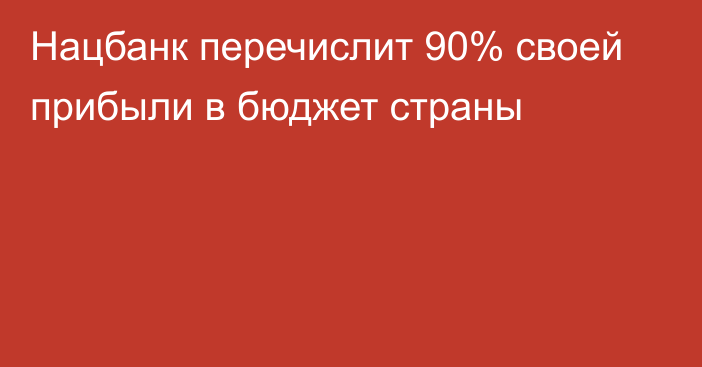 Нацбанк перечислит 90% своей прибыли в бюджет страны