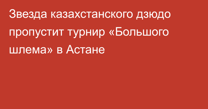 Звезда казахстанского дзюдо пропустит турнир «Большого шлема» в Астане