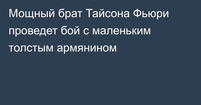 Мощный брат Тайсона Фьюри проведет бой с маленьким толстым армянином