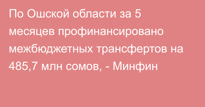 По Ошской области за 5 месяцев профинансировано межбюджетных трансфертов на 485,7 млн сомов, - Минфин