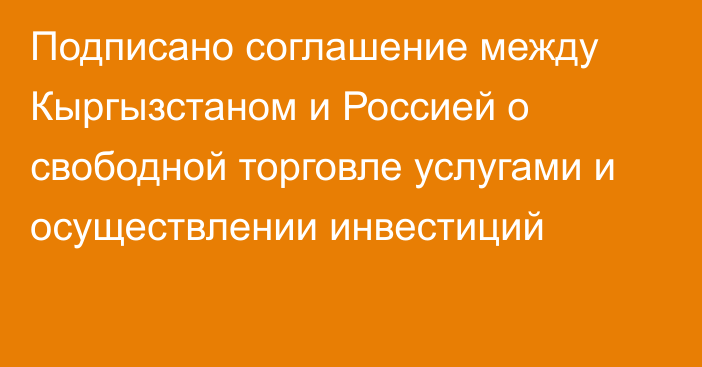 Подписано соглашение между Кыргызстаном и Россией о свободной торговле услугами и осуществлении инвестиций 