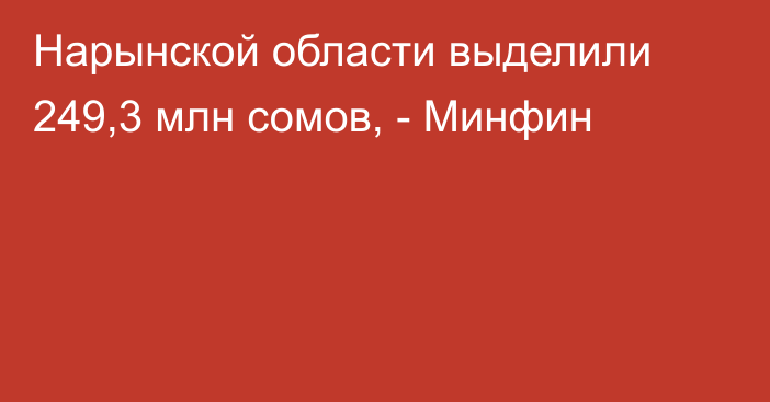 Нарынской области выделили 249,3 млн сомов, - Минфин