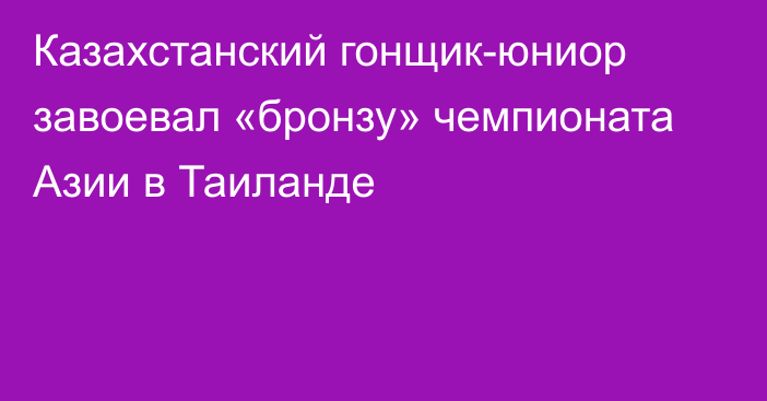 Казахстанский гонщик-юниор завоевал «бронзу» чемпионата Азии в Таиланде