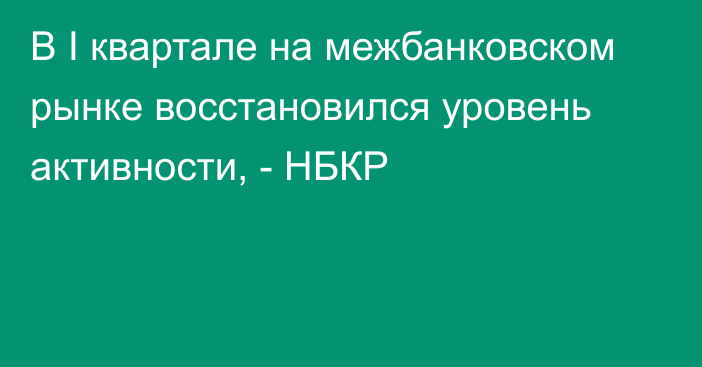 В I квартале на межбанковском рынке восстановился уровень активности, - НБКР