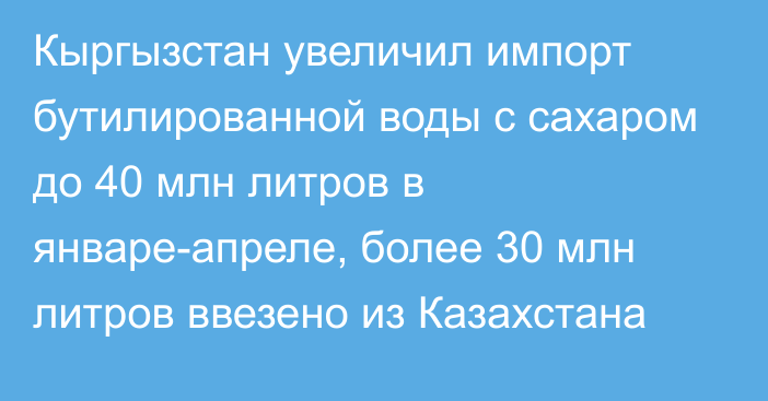 Кыргызстан увеличил импорт бутилированной воды с сахаром до 40 млн литров в январе-апреле, более 30 млн литров ввезено из Казахстана