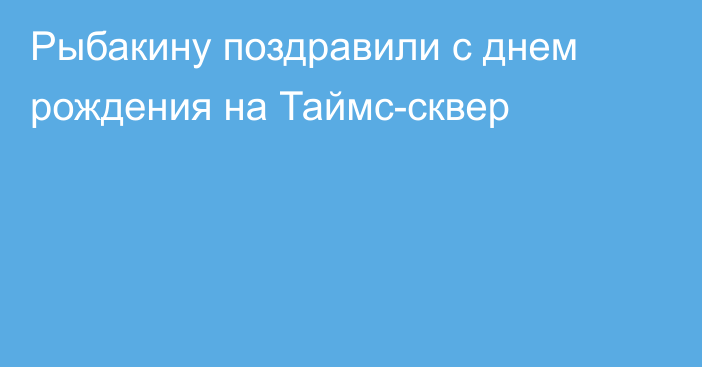 Рыбакину поздравили с днем рождения на Таймс-сквер