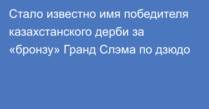 Стало известно имя победителя казахстанского дерби за «бронзу» Гранд Слэма по дзюдо