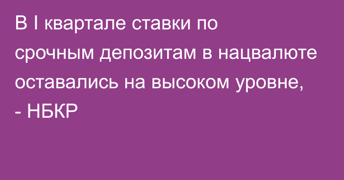 В I квартале ставки по срочным депозитам в нацвалюте оставались на высоком уровне, - НБКР