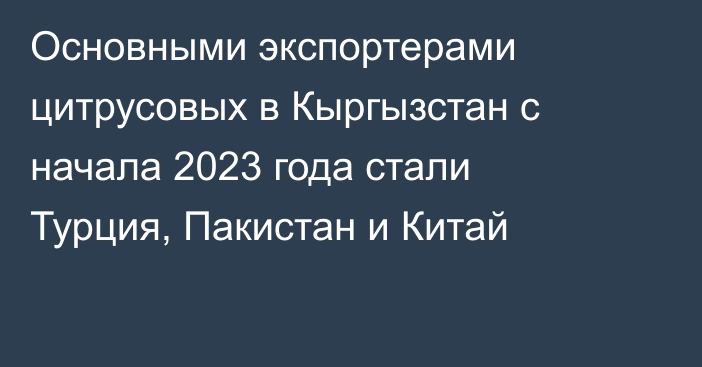 Основными экспортерами цитрусовых в Кыргызстан с начала 2023 года стали Турция, Пакистан и Китай