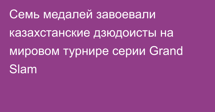 Семь медалей завоевали казахстанские дзюдоисты на мировом турнире серии Grand Slam