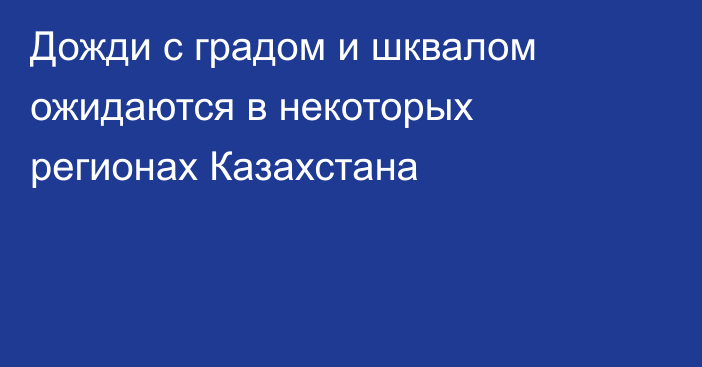 Дожди с градом и шквалом ожидаются в некоторых регионах Казахстана