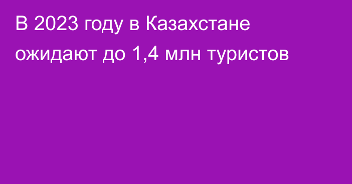 В 2023 году в Казахстане ожидают до 1,4 млн туристов