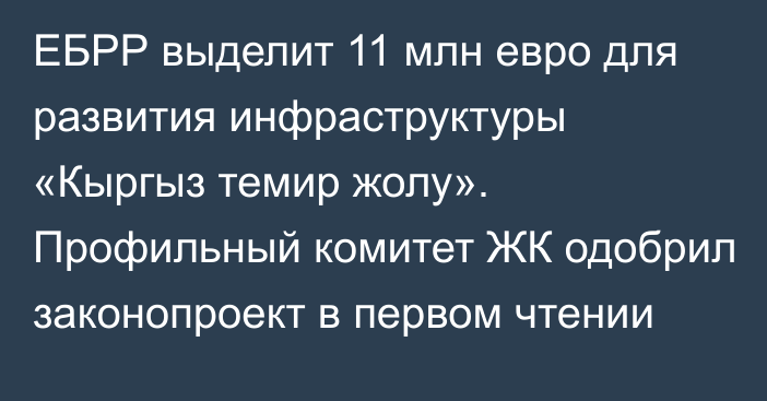 ЕБРР выделит 11 млн евро для развития инфраструктуры «Кыргыз темир жолу». Профильный комитет ЖК одобрил законопроект в первом чтении