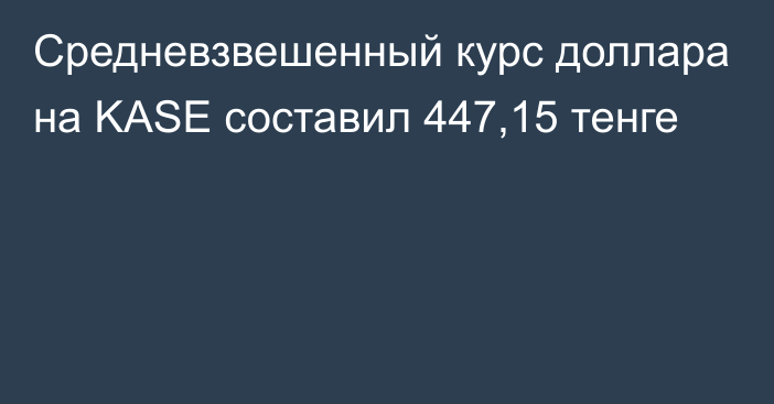 Средневзвешенный курс доллара на KASE составил 447,15 тенге