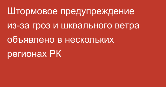 Штормовое предупреждение из-за гроз и шквального ветра объявлено в нескольких регионах РК