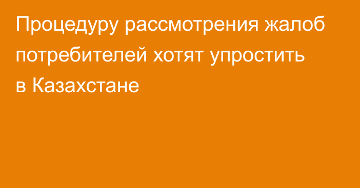 Процедуру рассмотрения жалоб потребителей хотят упростить в Казахстане