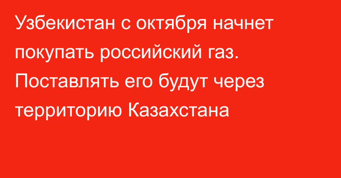 Узбекистан с октября начнет покупать российский газ. Поставлять его будут через территорию Казахстана