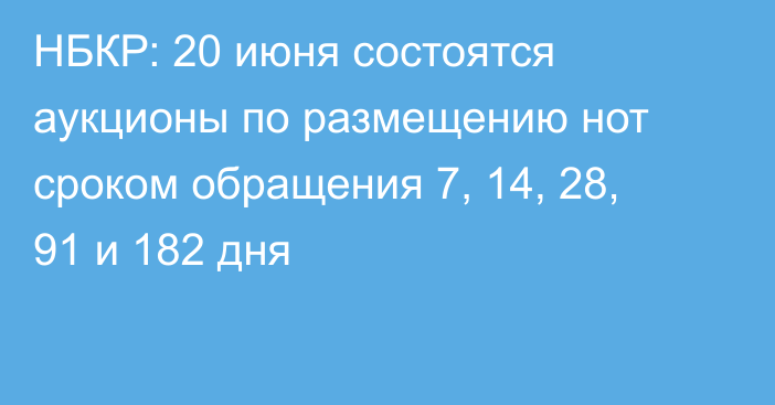 НБКР: 20 июня состоятся аукционы по размещению нот сроком обращения 7, 14, 28, 91 и 182 дня