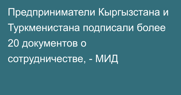 Предприниматели Кыргызстана и Туркменистана подписали более 20 документов о сотрудничестве, - МИД