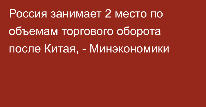 Россия занимает 2 место по объемам торгового оборота после Китая, - Минэкономики