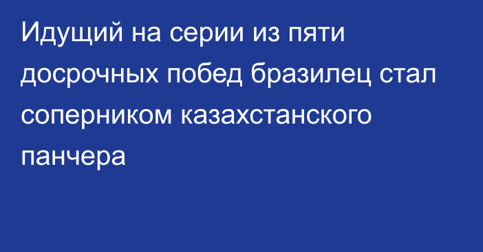 Идущий на серии из пяти досрочных побед бразилец стал соперником казахстанского панчера