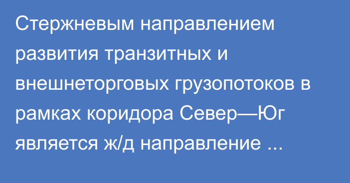 Стержневым направлением развития транзитных и внешнеторговых грузопотоков в рамках коридора Север—Юг является ж/д направление через российские города, - Минтранс