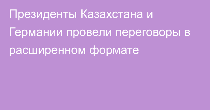 Президенты Казахстана и Германии провели переговоры в расширенном формате